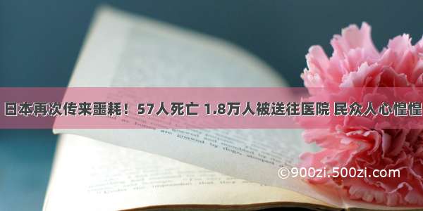 日本再次传来噩耗！57人死亡 1.8万人被送往医院 民众人心惶惶