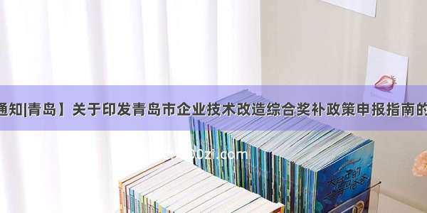 【通知|青岛】关于印发青岛市企业技术改造综合奖补政策申报指南的通知