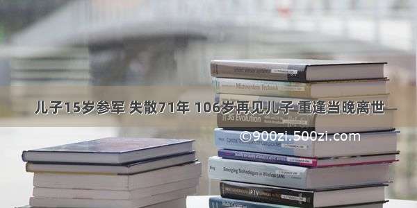 儿子15岁参军 失散71年 106岁再见儿子 重逢当晚离世