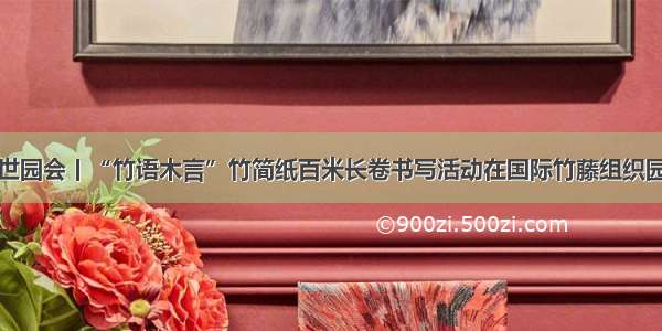 北京世园会丨“竹语木言”竹简纸百米长卷书写活动在国际竹藤组织园举行