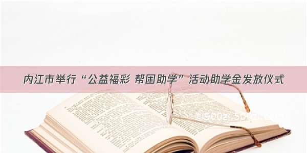 内江市举行“公益福彩 帮困助学”活动助学金发放仪式