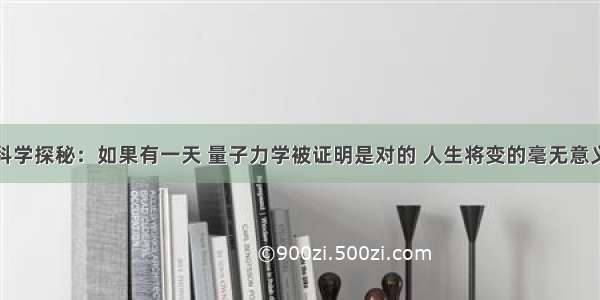 科学探秘：如果有一天 量子力学被证明是对的 人生将变的毫无意义