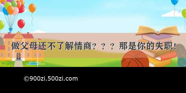 做父母还不了解情商？？？那是你的失职！