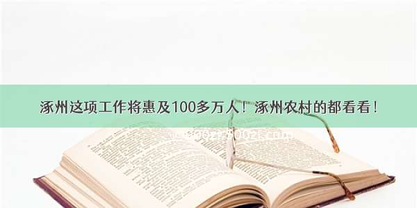 涿州这项工作将惠及100多万人！涿州农村的都看看！