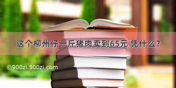 这个柳州仔一斤猪肉卖到65元 凭什么？