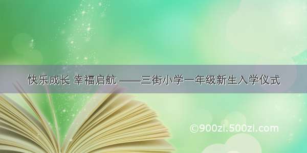 快乐成长 幸福启航 ——三街小学一年级新生入学仪式