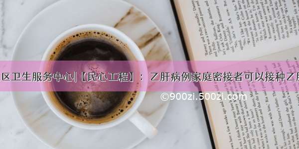 北仓镇社区卫生服务中心|【民心工程】：乙肝病例家庭密接者可以接种乙肝疫苗了！