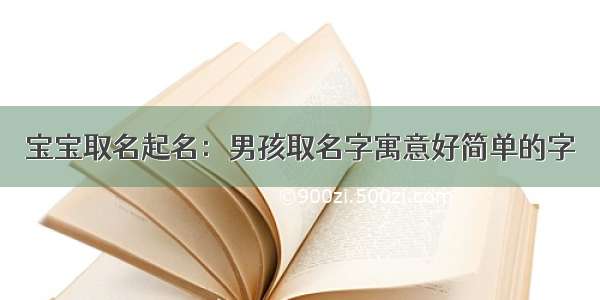 宝宝取名起名：男孩取名字寓意好简单的字