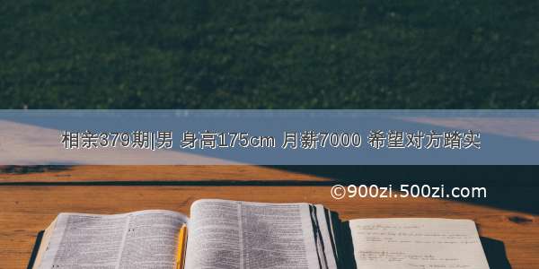 相亲379期|男 身高175cm 月薪7000 希望对方踏实