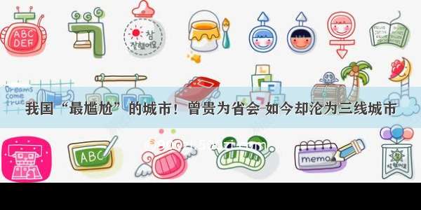 我国“最尴尬”的城市！曾贵为省会 如今却沦为三线城市