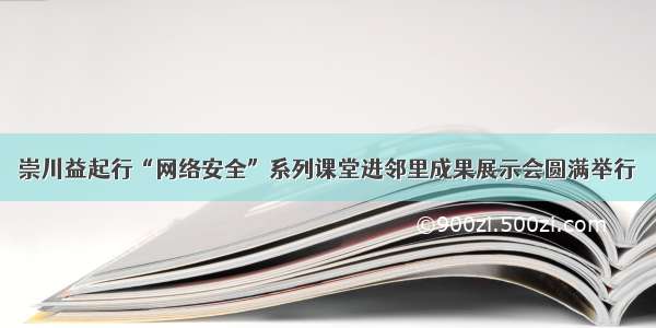 崇川益起行“网络安全”系列课堂进邻里成果展示会圆满举行