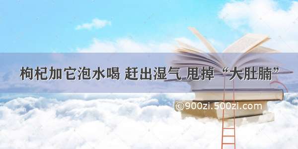 枸杞加它泡水喝 赶出湿气 甩掉“大肚腩”