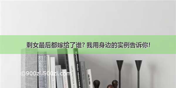 剩女最后都嫁给了谁? 我用身边的实例告诉你!