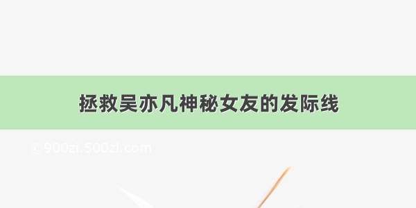 拯救吴亦凡神秘女友的发际线