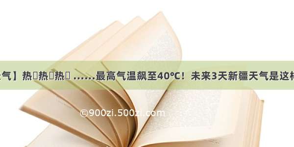 【天气】热҈热҈热҈ ……最高气温飙至40℃！未来3天新疆天气是这样的...