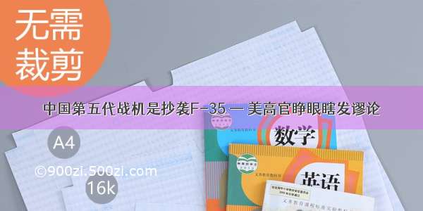 中国第五代战机是抄袭F-35 — 美高官睁眼瞎发谬论