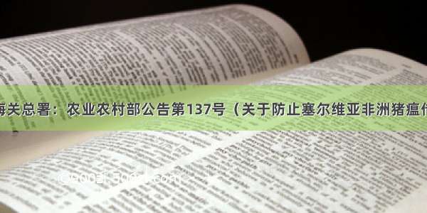 关注 | 海关总署：农业农村部公告第137号（关于防止塞尔维亚非洲猪瘟传入我国