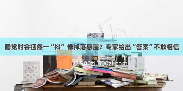 睡觉时会猛然一“抖” 像掉落悬崖？专家给出“答案”不敢相信