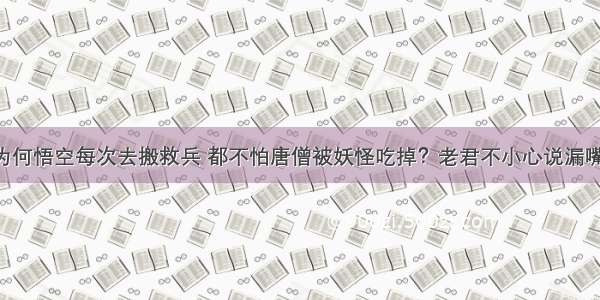 为何悟空每次去搬救兵 都不怕唐僧被妖怪吃掉？老君不小心说漏嘴！