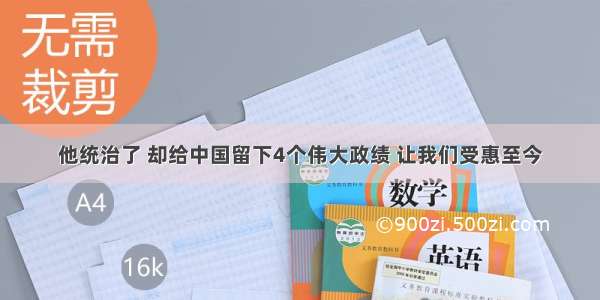 他统治了 却给中国留下4个伟大政绩 让我们受惠至今