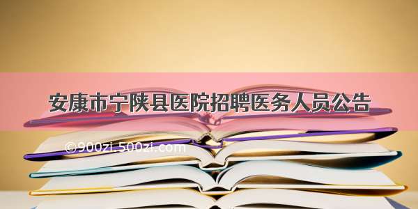 安康市宁陕县医院招聘医务人员公告