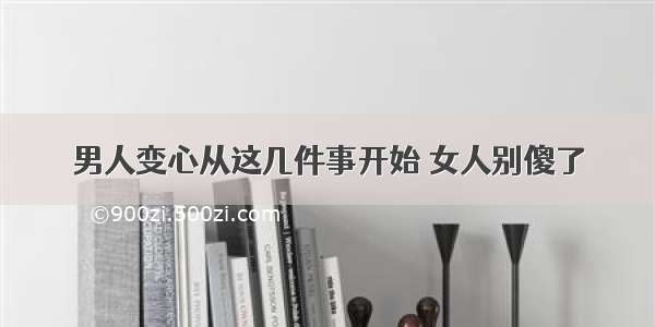 男人变心从这几件事开始 女人别傻了