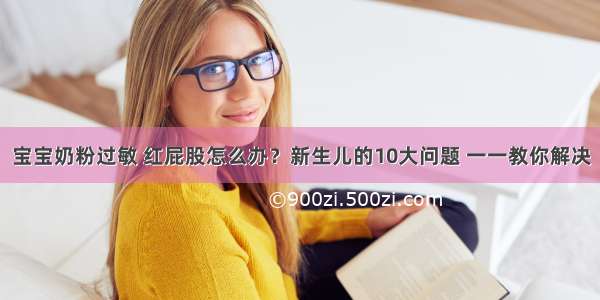 宝宝奶粉过敏 红屁股怎么办？新生儿的10大问题 一一教你解决