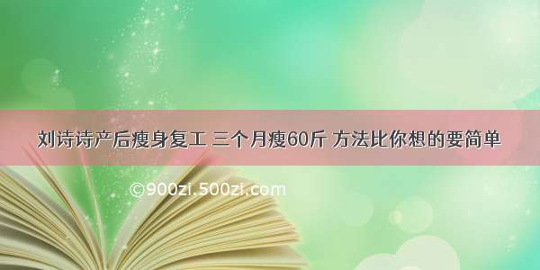 刘诗诗产后瘦身复工 三个月瘦60斤 方法比你想的要简单