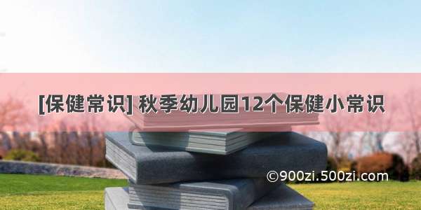 [保健常识] 秋季幼儿园12个保健小常识