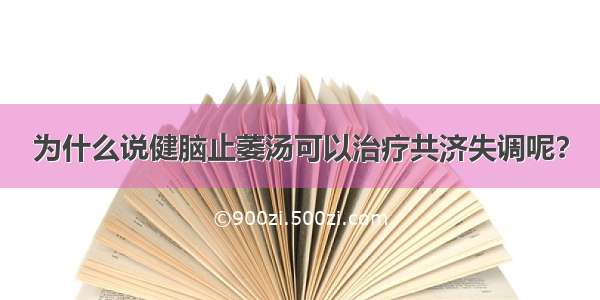 为什么说健脑止萎汤可以治疗共济失调呢？