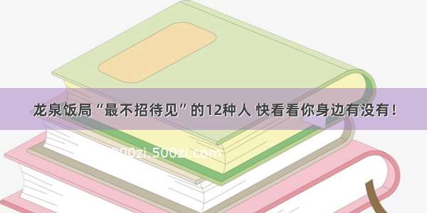 龙泉饭局“最不招待见”的12种人 快看看你身边有没有！