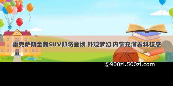 雷克萨斯全新SUV即将登场 外观梦幻 内饰充满着科技感