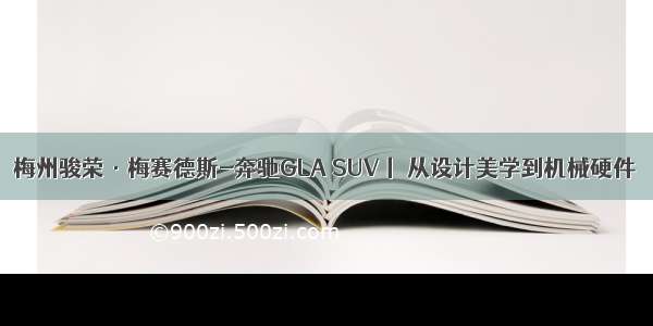 梅州骏荣·梅赛德斯-奔驰GLA SUV丨 从设计美学到机械硬件