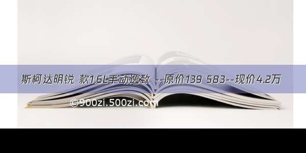 斯柯达明锐 款1.6L手动逸致 --原价139 583--现价4.2万