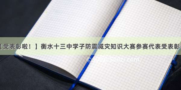 【受表彰啦！】衡水十三中学子防震减灾知识大赛参赛代表受表彰啦！