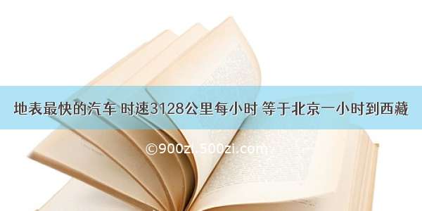 地表最快的汽车 时速3128公里每小时 等于北京一小时到西藏