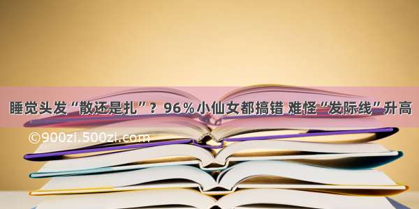 睡觉头发“散还是扎”？96％小仙女都搞错 难怪“发际线”升高