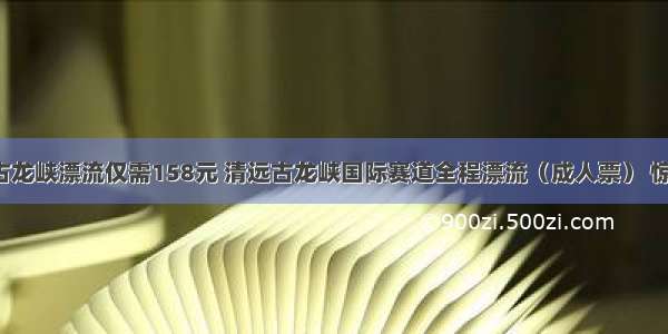 【清远】古龙峡漂流仅需158元 清远古龙峡国际赛道全程漂流（成人票） 惊险刺激全程