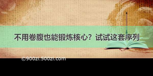 不用卷腹也能锻炼核心？试试这套序列