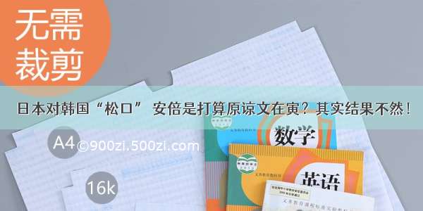 日本对韩国“松口” 安倍是打算原谅文在寅？其实结果不然！