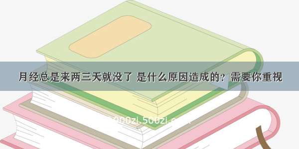 月经总是来两三天就没了 是什么原因造成的？需要你重视