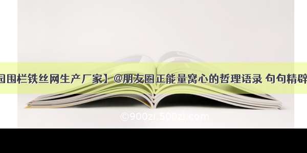 【公园围栏铁丝网生产厂家】@朋友圈正能量窝心的哲理语录 句句精辟有深意