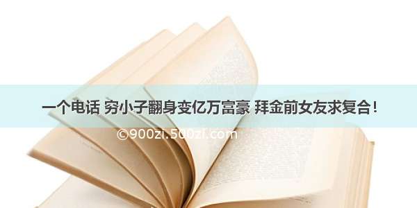 一个电话 穷小子翻身变亿万富豪 拜金前女友求复合！