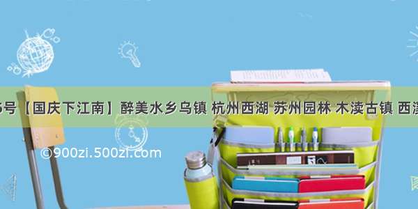 10月2-5号【国庆下江南】醉美水乡乌镇 杭州西湖 苏州园林 木渎古镇 西溪湿地 杭