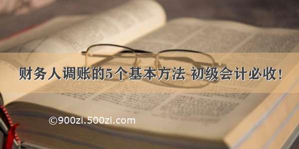 财务人调账的5个基本方法 初级会计必收！