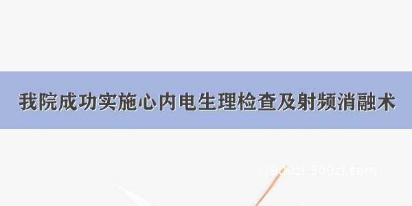 我院成功实施心内电生理检查及射频消融术