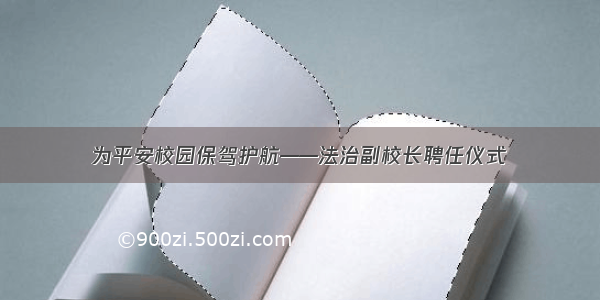 为平安校园保驾护航——法治副校长聘任仪式