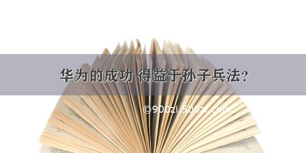 华为的成功 得益于孙子兵法？