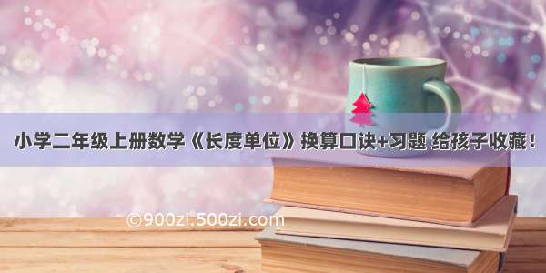 小学二年级上册数学《长度单位》换算口诀+习题 给孩子收藏！