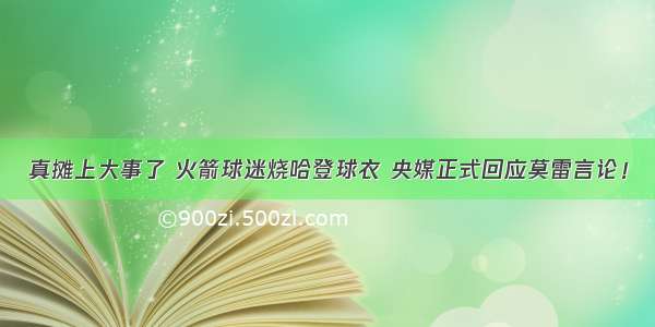 真摊上大事了 火箭球迷烧哈登球衣 央媒正式回应莫雷言论！